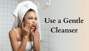Use a Gentle Cleanser